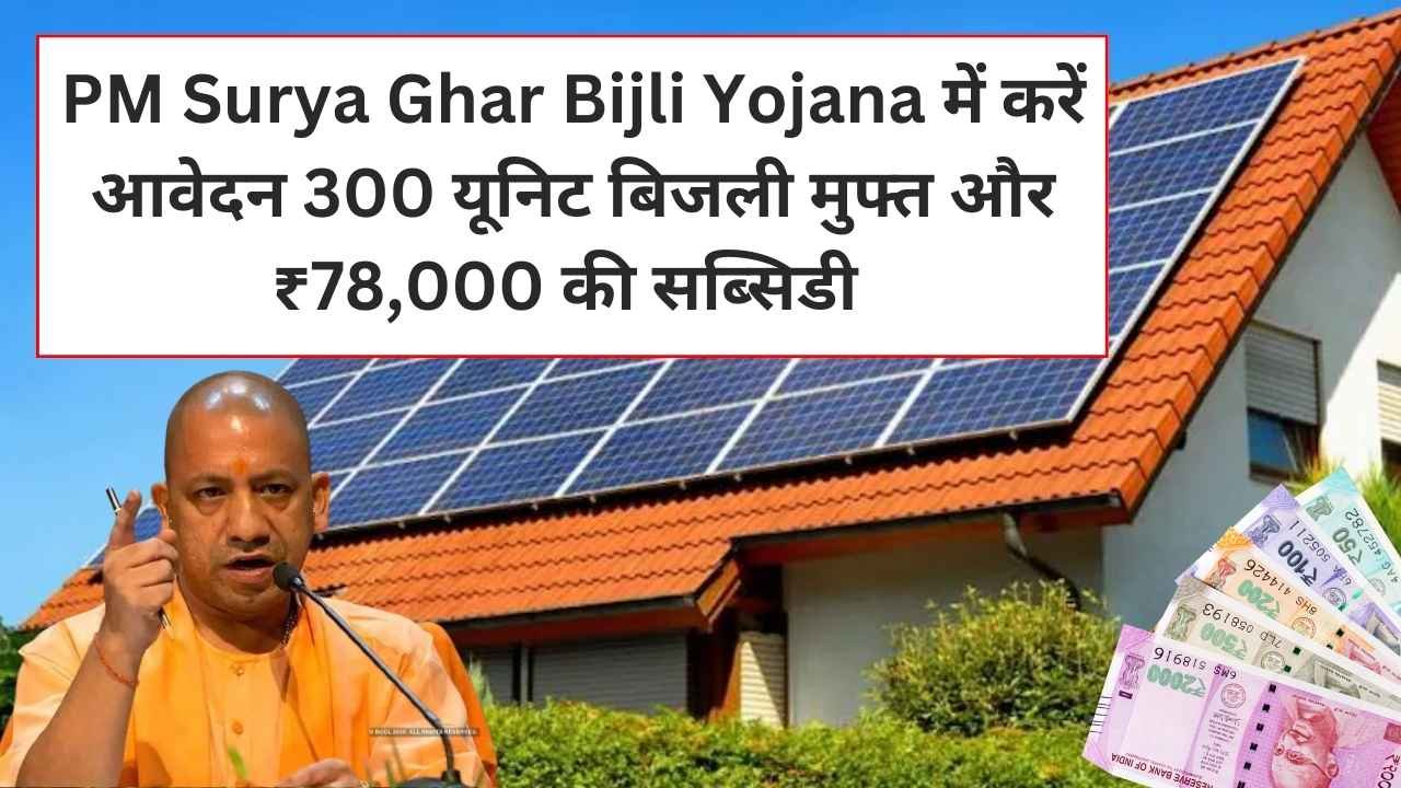 PM Surya Ghar Bijli Yojana में करें आवेदन 300 यूनिट बिजली मुफ्त,और ₹78,000 की सब्सिडी और फ्री सोलर पैनल मिलेंगे