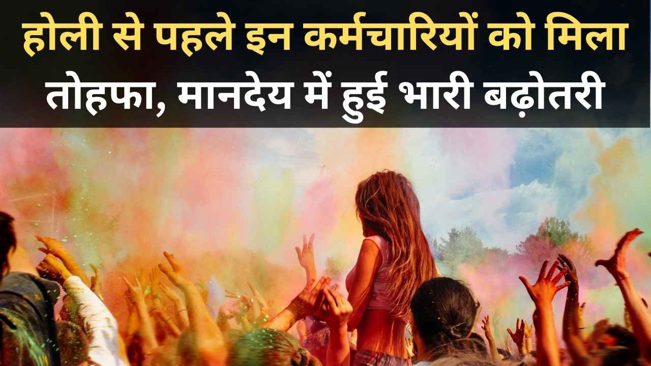 होली से पहले इन कर्मचारियों को मिला तोहफा, मानदेय में हुई भारी बढ़ोतरी